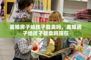 离婚房子给孩子能卖吗，离婚房子给孩子能卖吗现在