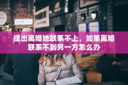 提出离婚她联系不上，如果离婚联系不到另一方怎么办