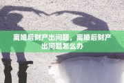 离婚后财产出问题，离婚后财产出问题怎么办