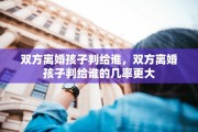 双方离婚孩子判给谁，双方离婚孩子判给谁的几率更大