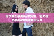 前夫提出离婚后想复婚，前夫提出离婚后想复婚怎么办