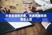夫妻离婚赡养费，夫妻离婚赡养费怎么算