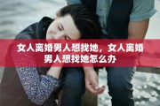 女人离婚男人想找她，女人离婚男人想找她怎么办