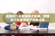 结婚好几年离婚孩子给谁，结婚好几年离婚孩子给谁抚养