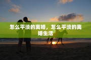 怎么平淡的离婚，怎么平淡的离婚生活