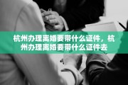 杭州办理离婚要带什么证件，杭州办理离婚要带什么证件去