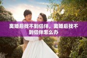 离婚后找不到侣伴，离婚后找不到侣伴怎么办