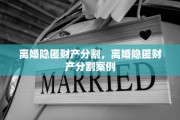 离婚隐匿财产分割，离婚隐匿财产分割案例
