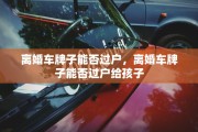 离婚车牌子能否过户，离婚车牌子能否过户给孩子