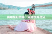 离婚是好的嘛，离婚是好是坏