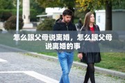 怎么跟父母说离婚，怎么跟父母说离婚的事