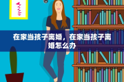 在家当孩子离婚，在家当孩子离婚怎么办