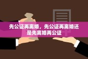 先公证再离婚，先公证再离婚还是先离婚再公证