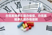 办完离婚多久能办低保，办完离婚多久能办低保啊