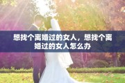 想找个离婚过的女人，想找个离婚过的女人怎么办