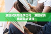 没登记离婚退改口吗，没登记要离婚怎么处理