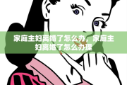 家庭主妇离婚了怎么办，家庭主妇离婚了怎么办理