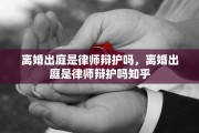 离婚出庭是律师辩护吗，离婚出庭是律师辩护吗知乎