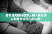 老婆说离婚我该怎么说（我老婆说跟我离婚现在怎么写）