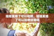 姐姐离婚了可以和她，姐姐离婚了可以和她结婚吗