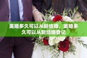 离婚多久可以从新结婚，离婚多久可以从新结婚登记