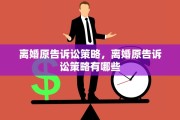 离婚原告诉讼策略，离婚原告诉讼策略有哪些
