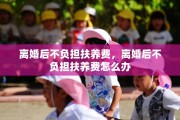 离婚后不负担扶养费，离婚后不负担扶养费怎么办
