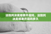 法院判决离婚要开庭吗，法院判决离婚要开庭吗多久