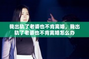 我出轨了老婆也不肯离婚，我出轨了老婆也不肯离婚怎么办