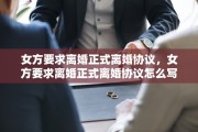 女方要求离婚正式离婚协议，女方要求离婚正式离婚协议怎么写