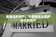 离婚保护财产，不离婚怎么保护自己的财产