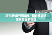 现在离婚还调解吗，现在离婚还调解吗最新消息