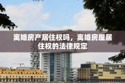 离婚房产居住权吗，离婚房屋居住权的法律规定