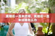离婚后一直未结婚，离婚后一直未结婚怎么办