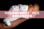 为什么离婚时都抢孩子，为什么离婚时都抢孩子呢
