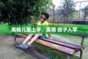 离婚儿童上学，离婚 孩子入学