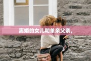 离婚的女儿和单亲父亲，