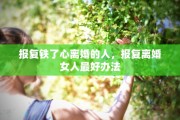 报复铁了心离婚的人，报复离婚女人最好办法