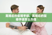 离婚后的复婚手续，离婚后的复婚手续怎么办理