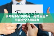 离婚后房产仍共有，离婚后房产共有变个人怎样办