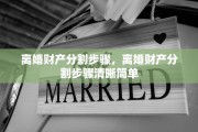 离婚财产分割步骤，离婚财产分割步骤清晰简单