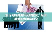 起诉离婚费用什么时候交，起诉离婚的费用啥时交