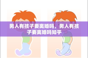 男人有孩子要离婚吗，男人有孩子要离婚吗知乎