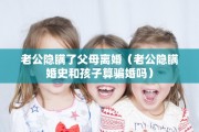 老公隐瞒了父母离婚（老公隐瞒婚史和孩子算骗婚吗）