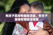 有孩子离婚有哪些流程，有孩子离婚有哪些流程呢