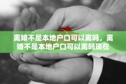 离婚不是本地户口可以离吗，离婚不是本地户口可以离吗现在