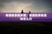 老婆联系我离婚，老婆联系我离婚怎么办