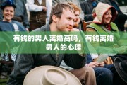 有钱的男人离婚高吗，有钱离婚男人的心理