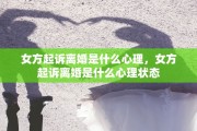 女方起诉离婚是什么心理，女方起诉离婚是什么心理状态