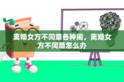 离婚女方不同意各种闹，离婚女方不同意怎么办